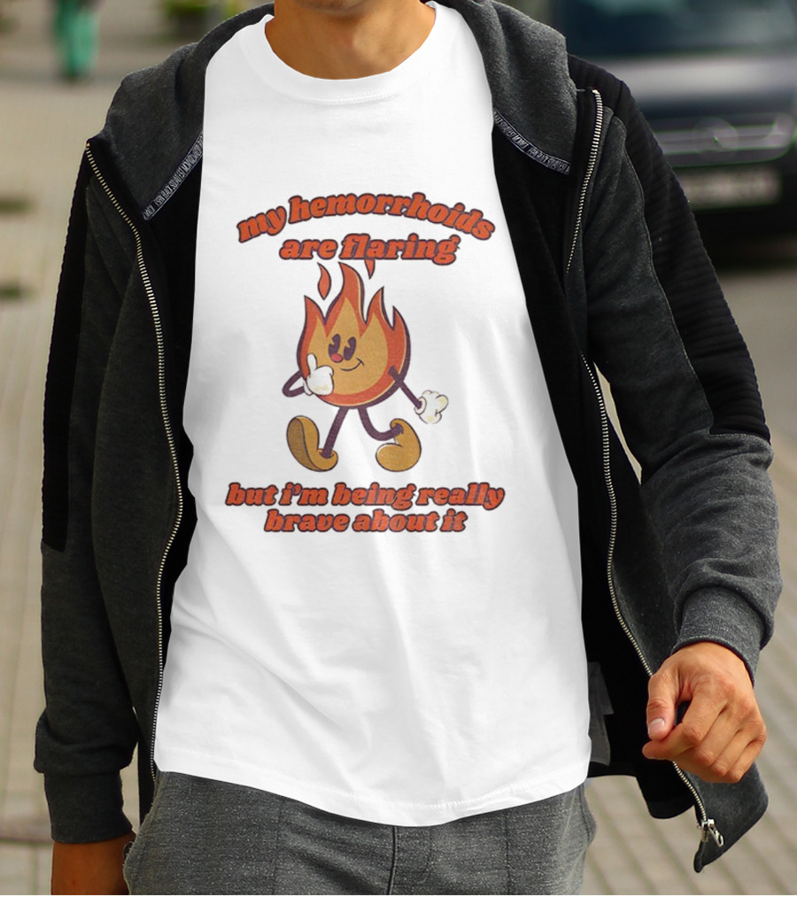 My Hemorrhoids Are Flaring But I'm Being Really Brave About It Flames T-Shirt