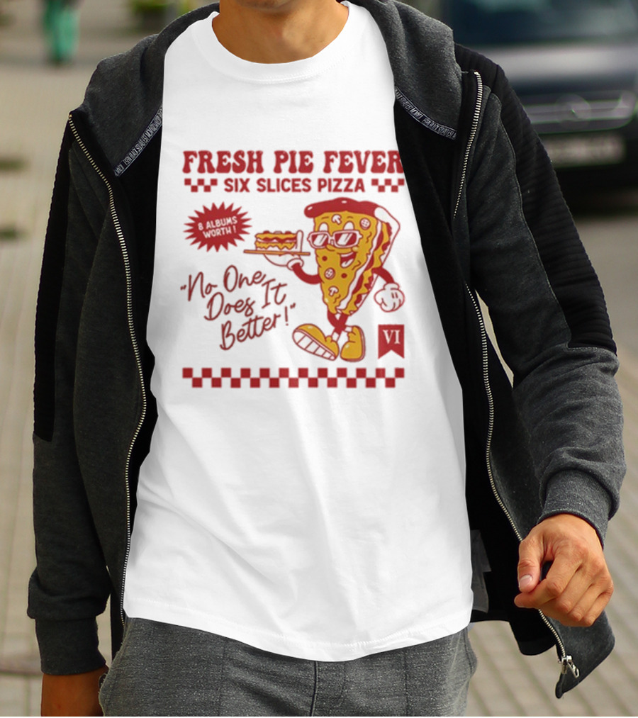 Fresh Pie Fever Six Slices Pizza No One Does It Better 8 Albums Worth VI T-Shirt