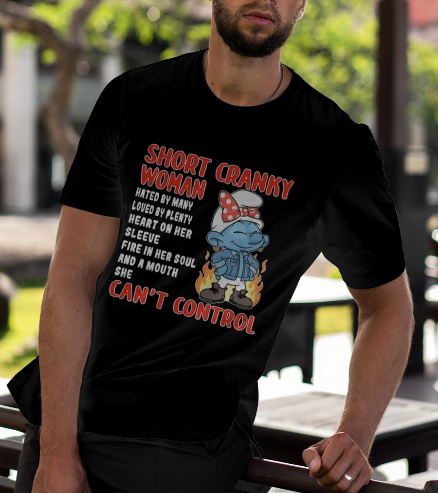 SHORT CRANKY WOMAN HATED BY MANY LOVED BY PLENTY HEART ON HER SLEEVE FIRE IN HER SOUL CAN'T CONTROL T-Shirt