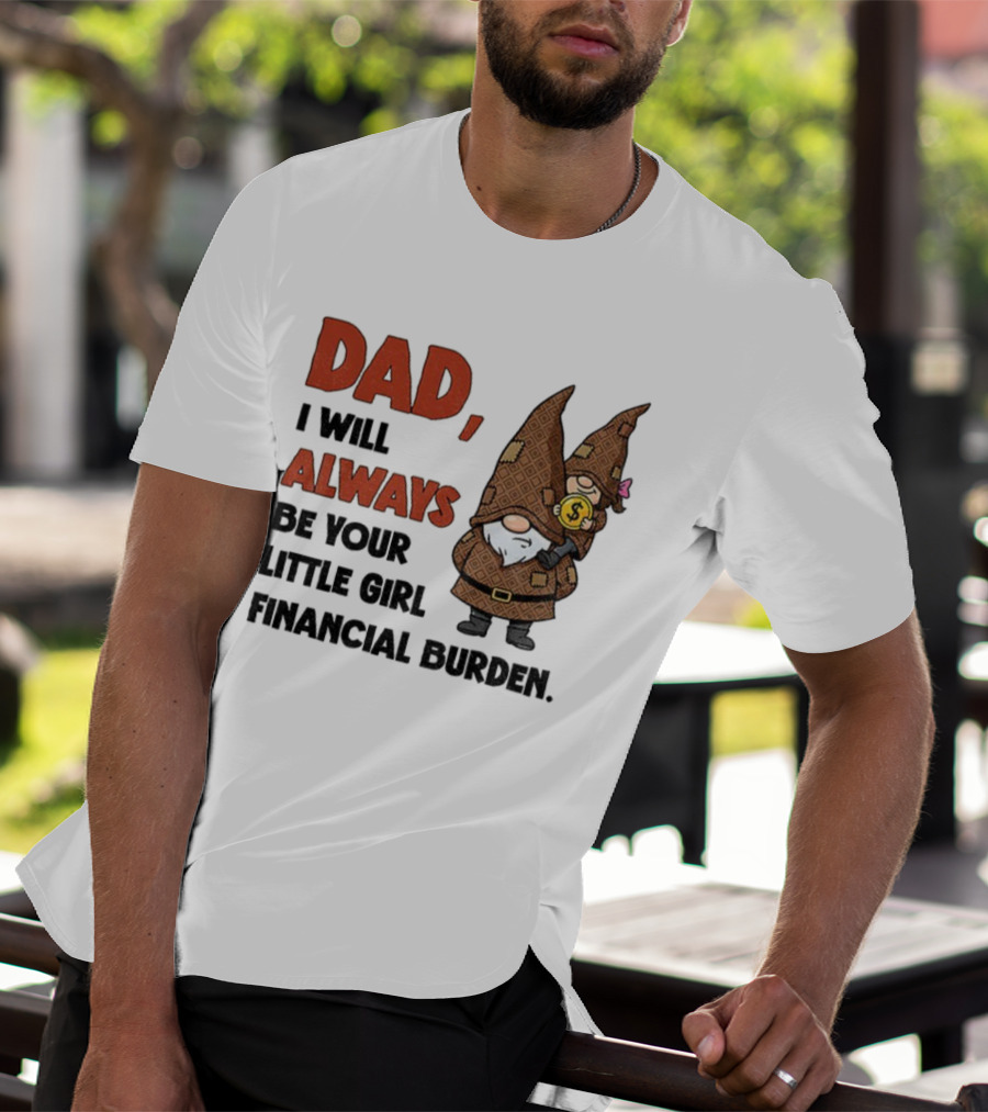 Dad I Will Always Be Your Little Girl Financial Burden Gnome Humor T-Shirt