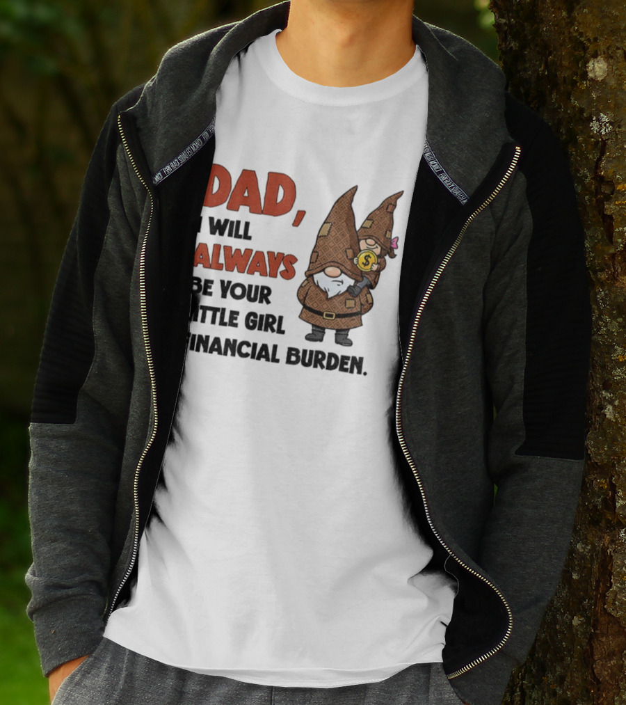 Dad I Will Always Be Your Little Girl Financial Burden Gnome Humor T-Shirt