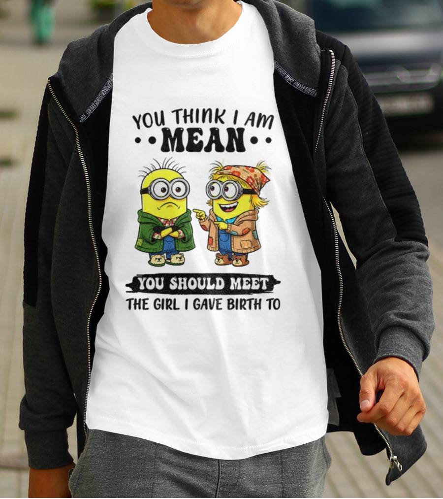 Minion You Think I Am Mean You Should Meet The Girl I Gave Birth To T-Shirt