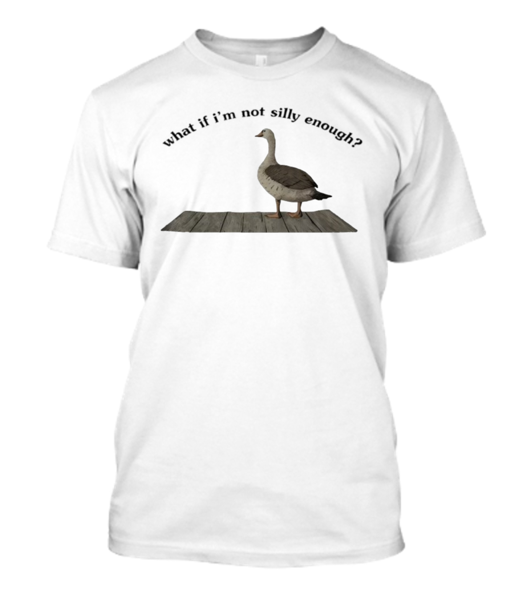 Goose What If I’m Not Silly Enough Curious Bird Standing T-Shirt