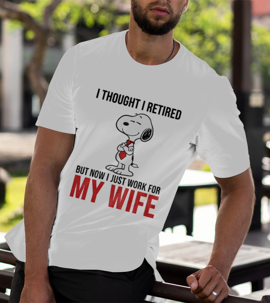 Snoopy I Thought I Retired But Now I Just Work For My Wife T-Shirt
