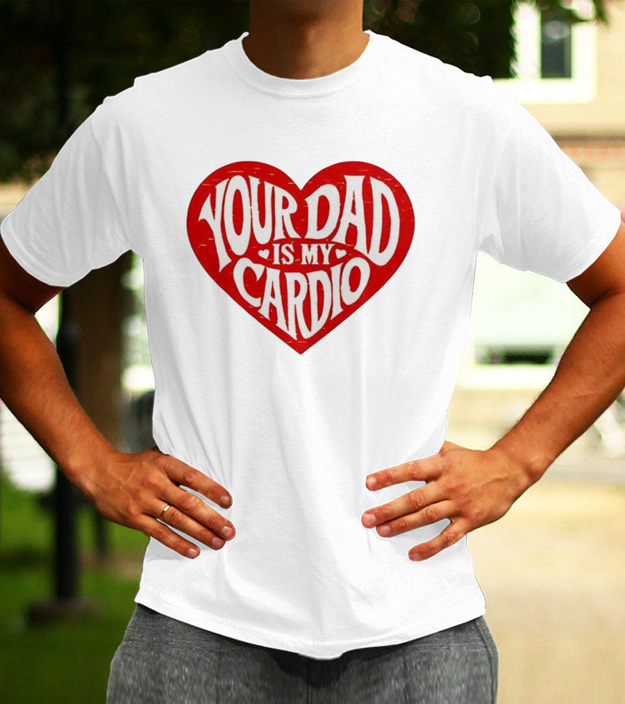 Your Dad Is My Cardio Heart Meme T-Shirt