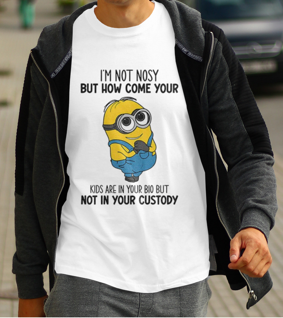 Minion I'm Not Nosy How Come Your Kids Are In Your Bio Not In Your Custody T-Shirt