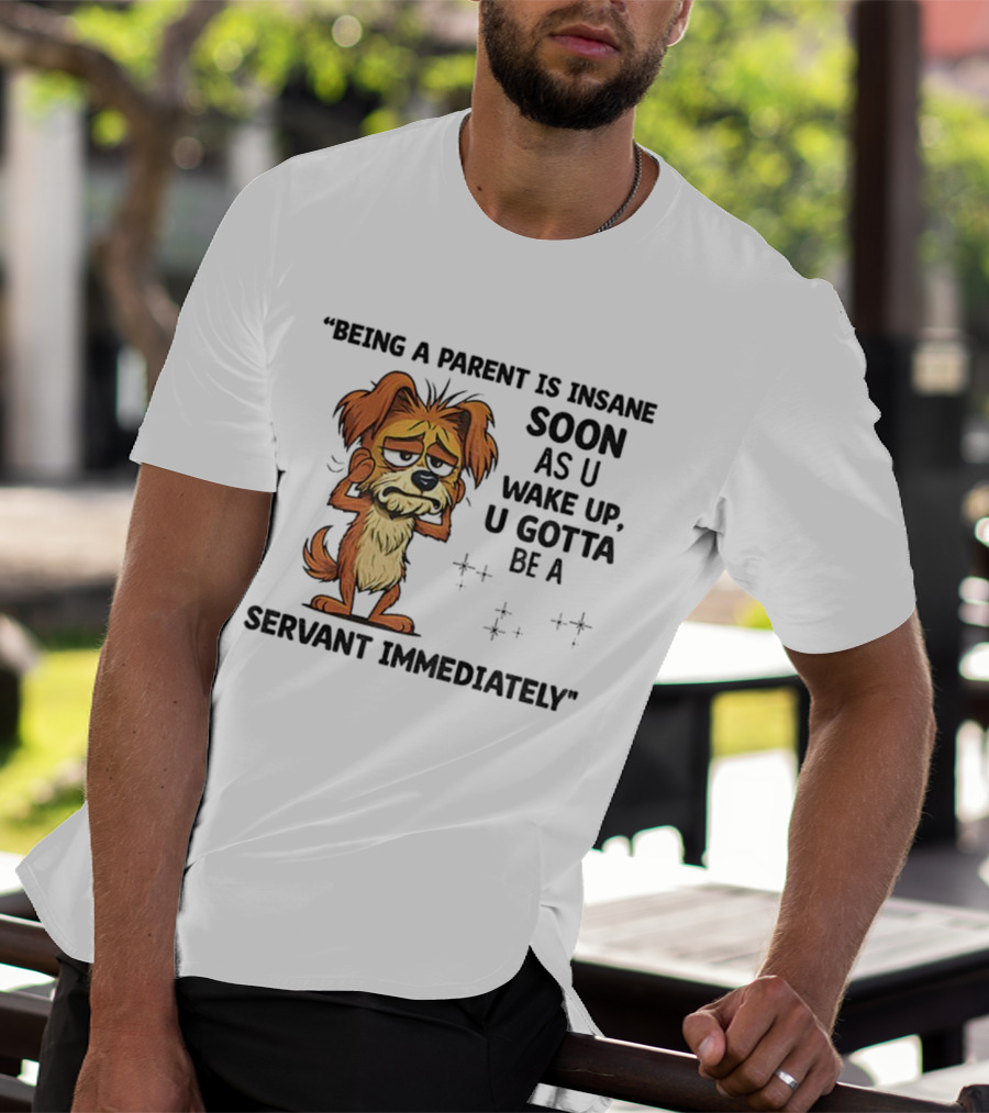 “Being A Parent Is Insane Soon As U Wake Up U Gotta Be A Servant Immediately” Dog Illustration T-Shirt
