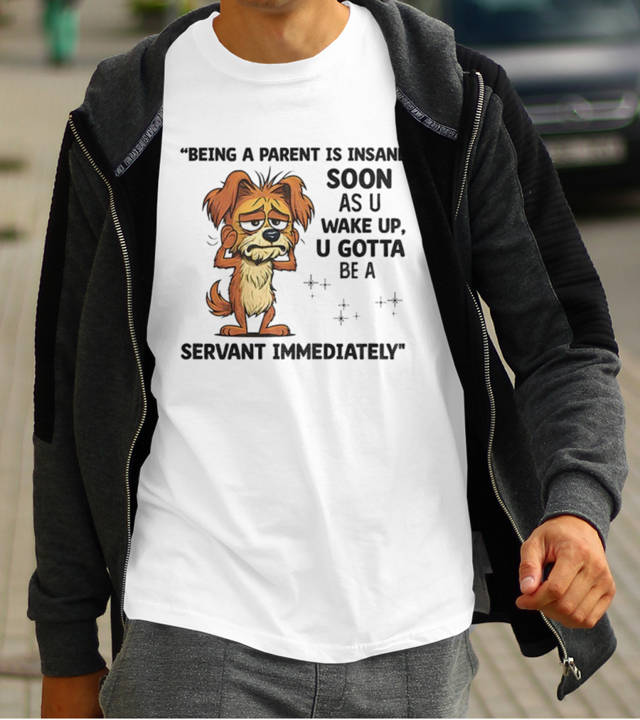 “Being A Parent Is Insane Soon As U Wake Up U Gotta Be A Servant Immediately” Dog Illustration T-Shirt