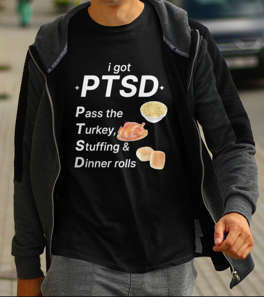 I Got PTSD Pass The Turkey Stuffing And Dinner Rolls Thanksgiving Humor T-Shirt