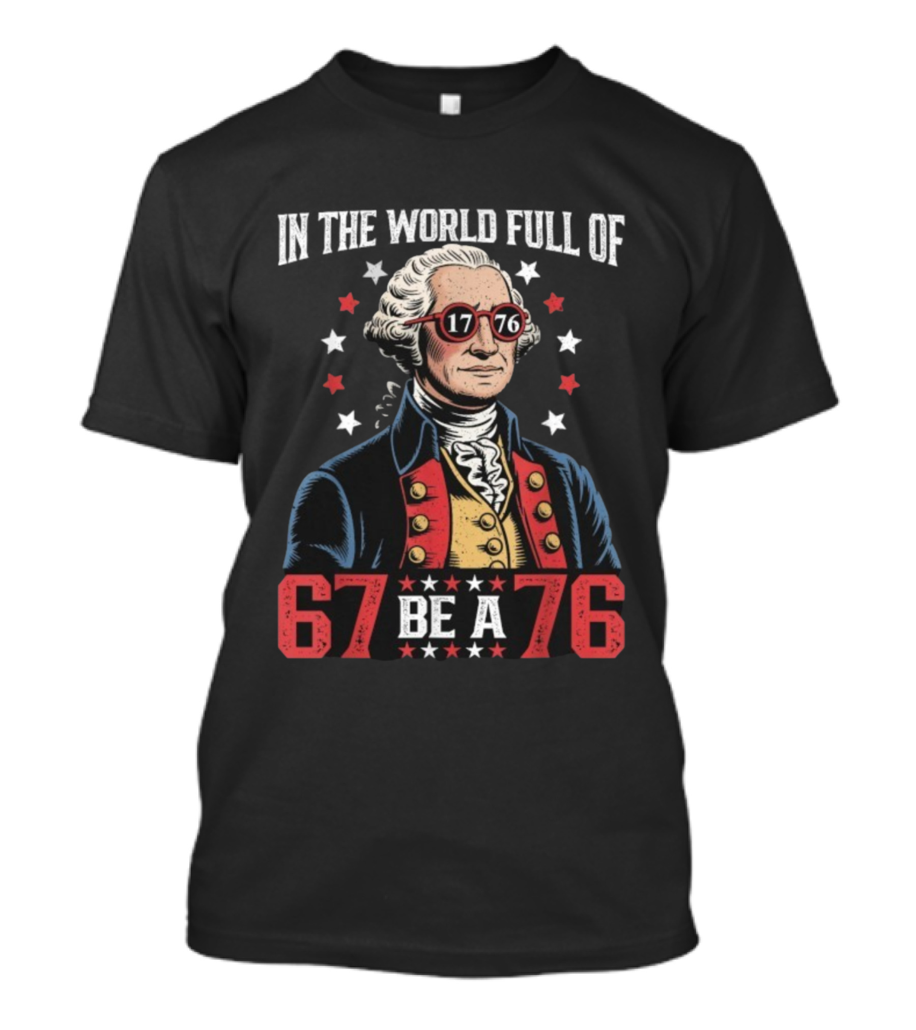 In The World Full Of 67 Be A 1776 George Washington T-Shirt