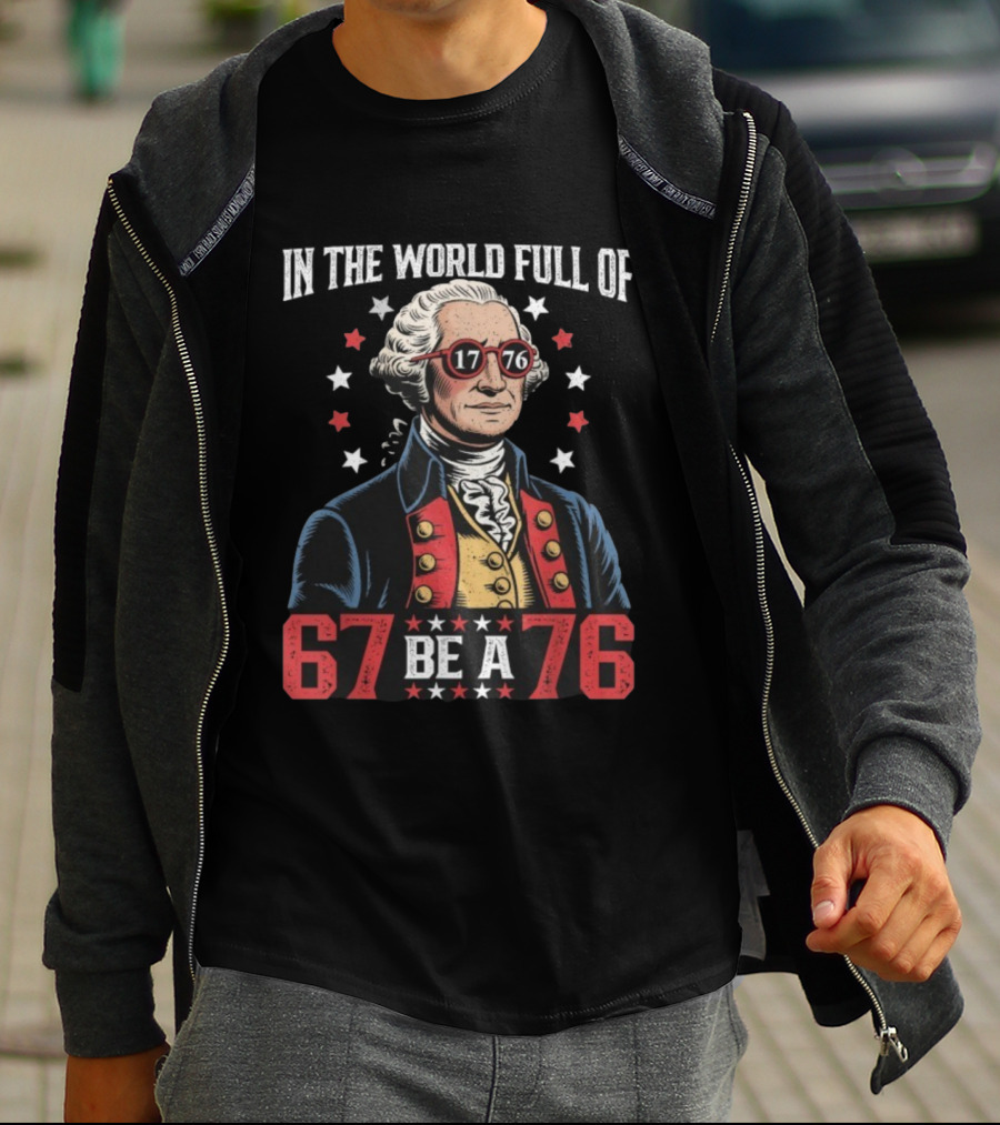 In The World Full Of 67 Be A 1776 George Washington T-Shirt