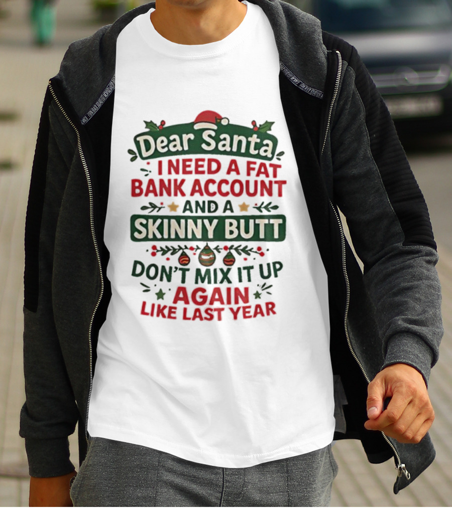 Dear Santa I Need A Fat Bank Account And A Skinny Butt Don't Mix It Up Again Like Last Year T-Shirt