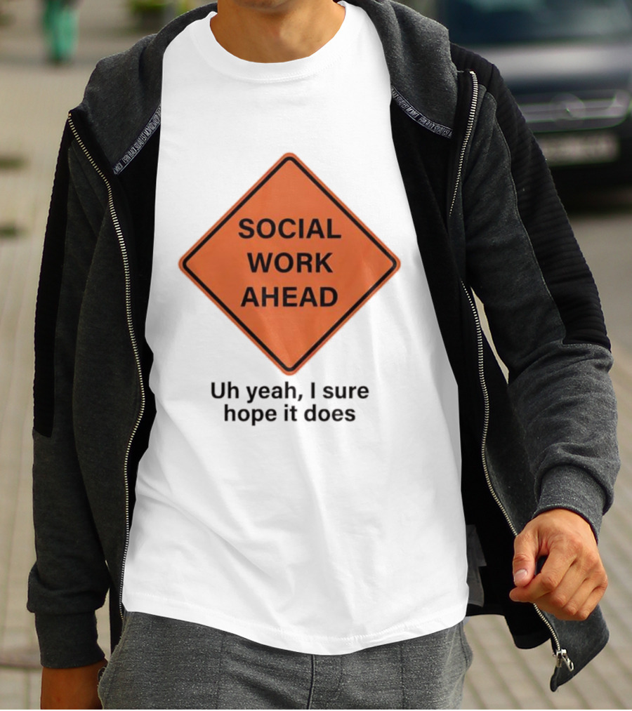 Social Work Ahead Uh Yeah I Sure Hope It Does T-Shirt
