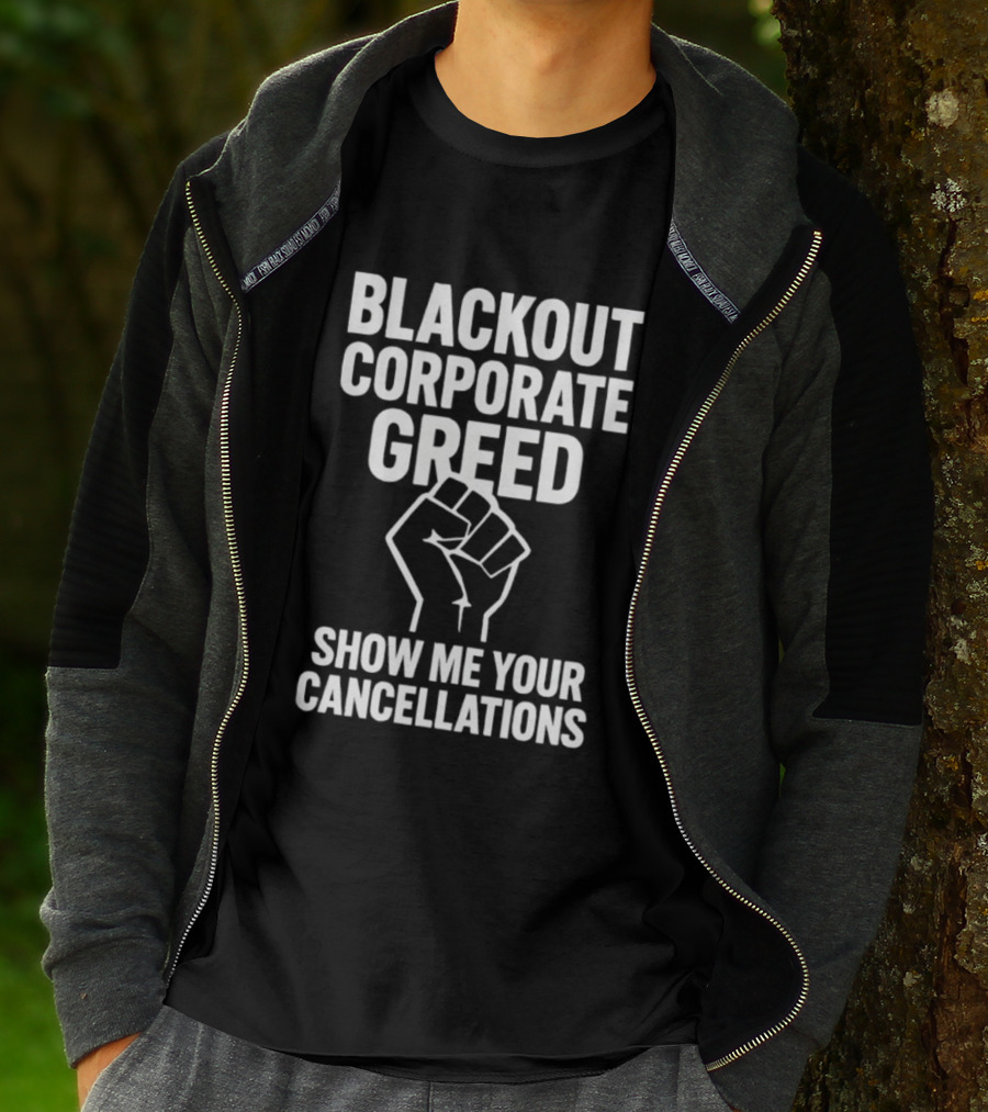 BLACKOUT CORPORATE GREED SHOW ME YOUR CANCELLATIONS FIST IMAGE T-Shirt