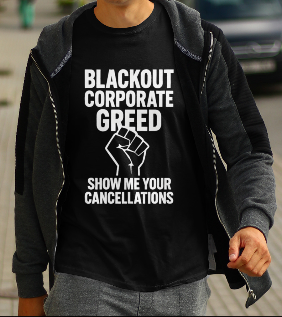 BLACKOUT CORPORATE GREED SHOW ME YOUR CANCELLATIONS FIST IMAGE T-Shirt