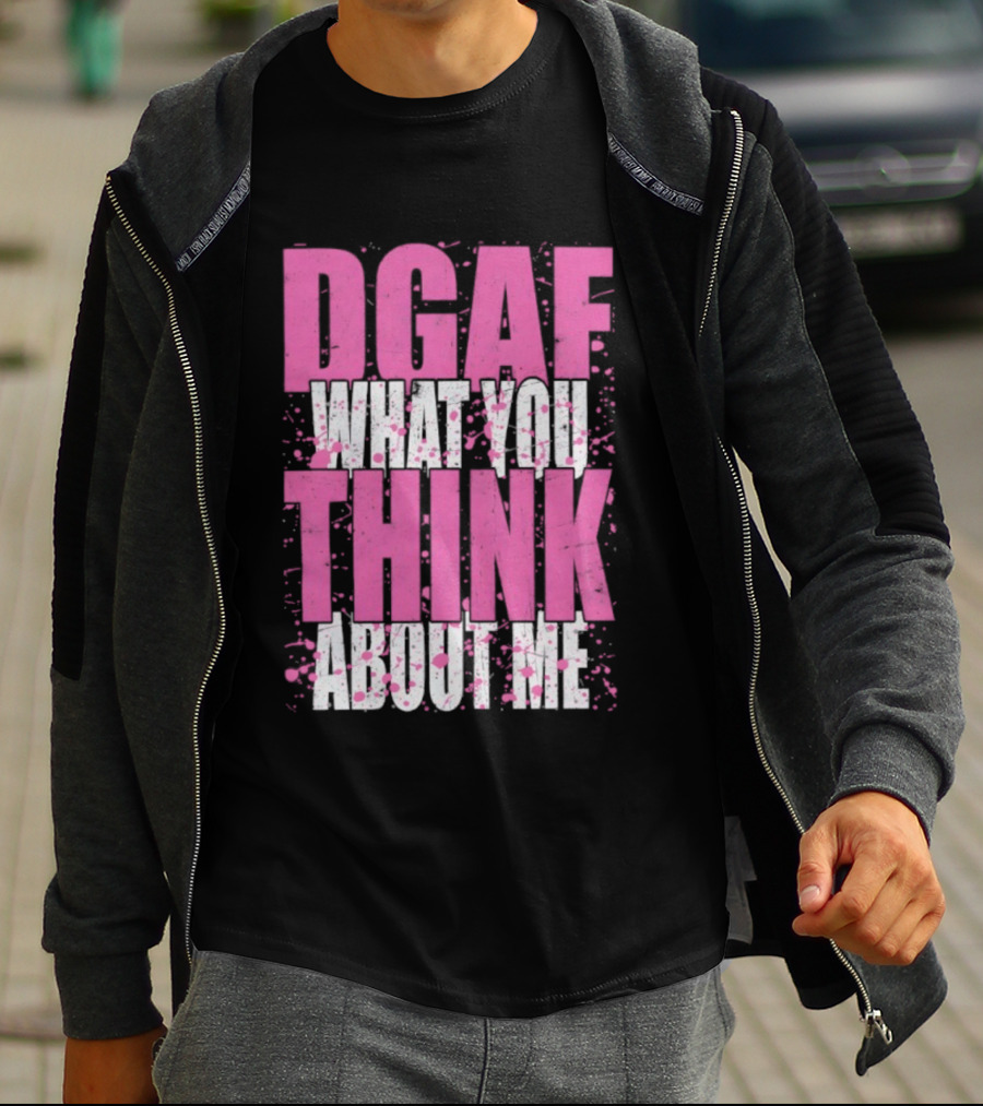DGAF What You Think About Me Bold Pink And White Text T-Shirt