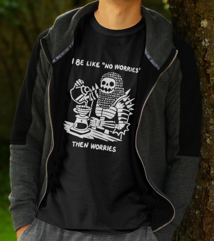 I Be Like No Worries Skeleton Coffee Pour Then Worries T-Shirt