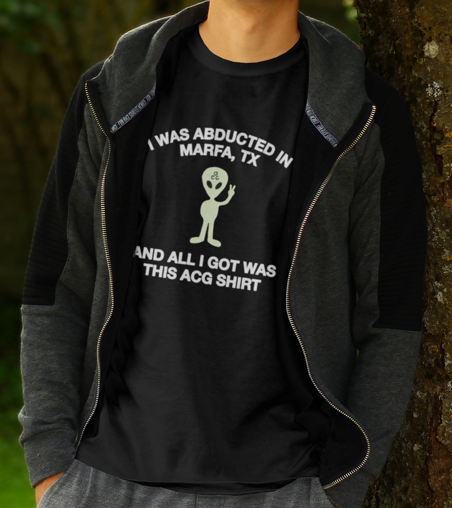 I Was Abducted In Marfa Tx Alien ACG All I Got T-Shirt