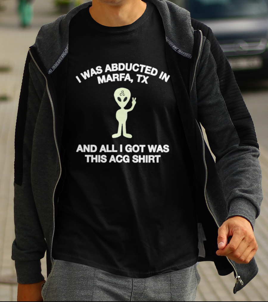 I Was Abducted In Marfa Tx Alien ACG All I Got T-Shirt