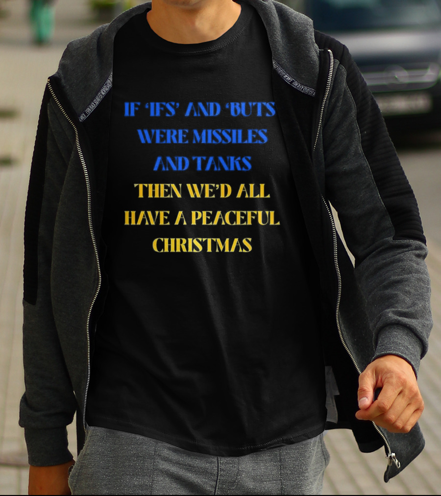 If Ifs And Buts Were Missiles And Tanks Then We’d All Have A Peaceful Christmas T-Shirt