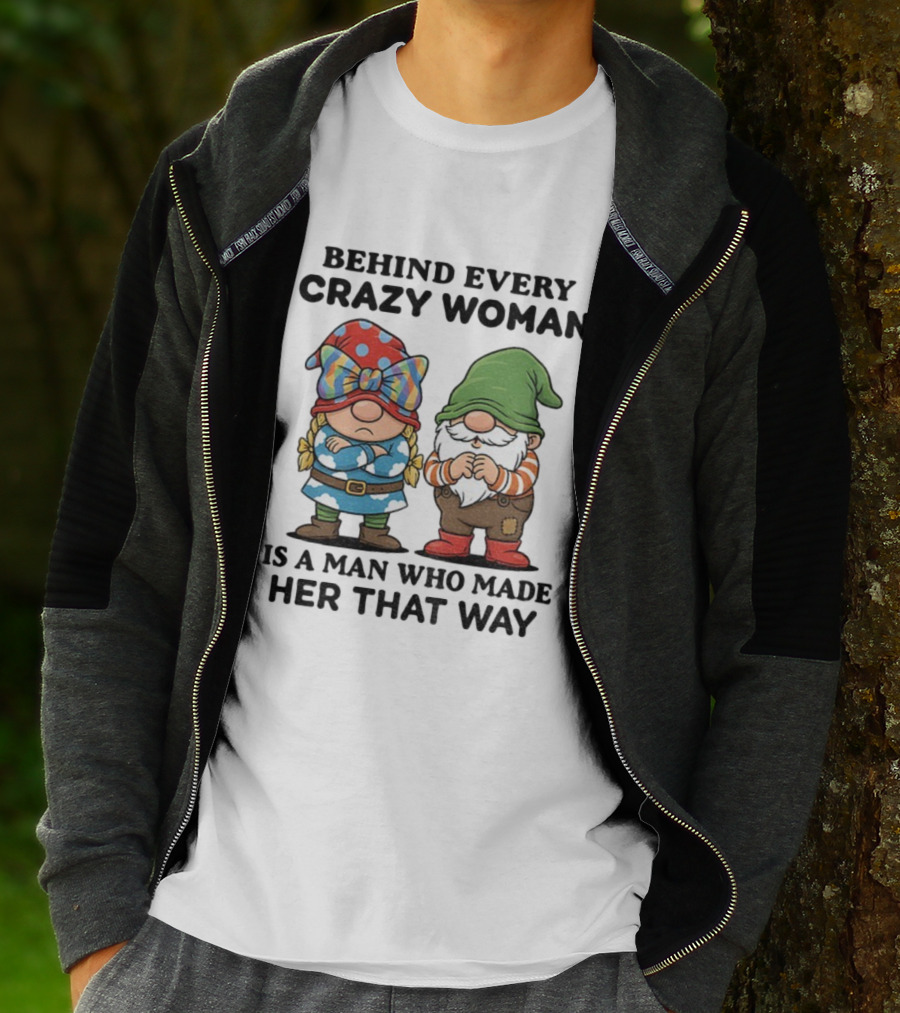Behind Every Crazy Woman Is A Man Who Made Her That Way Christmas Gnome T-Shirt