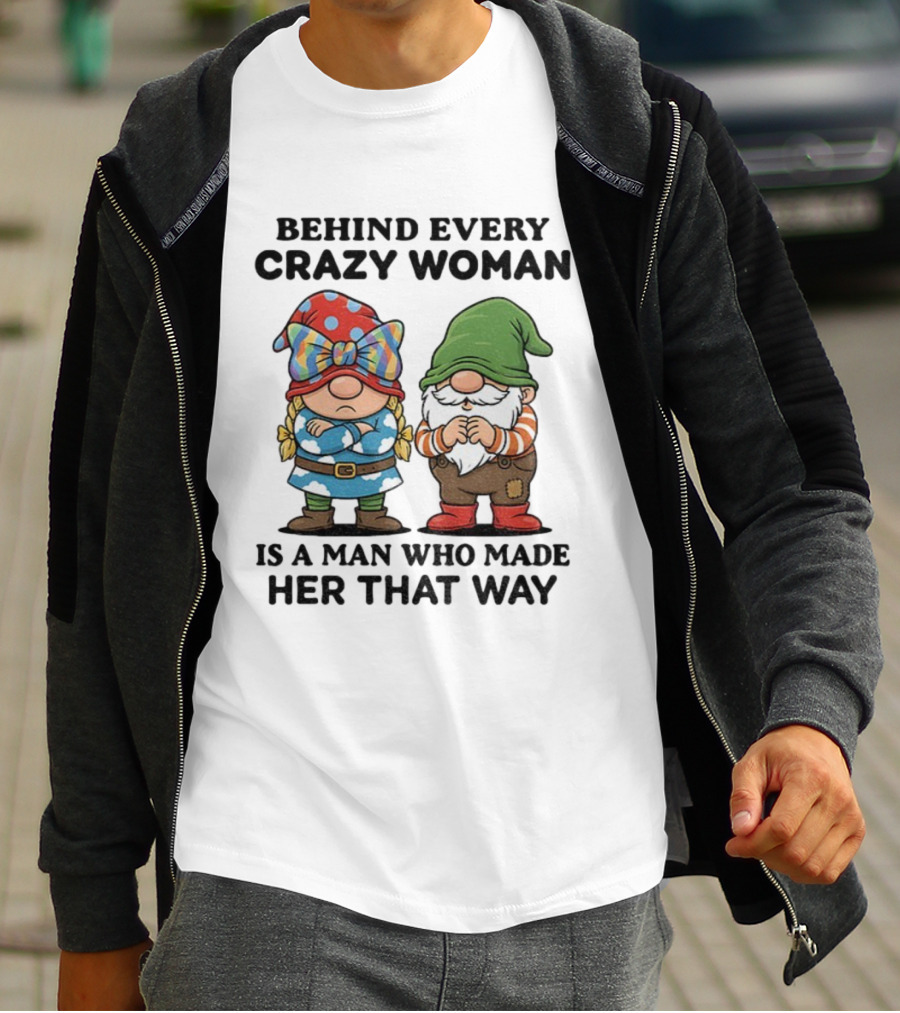 Behind Every Crazy Woman Is A Man Who Made Her That Way Christmas Gnome T-Shirt