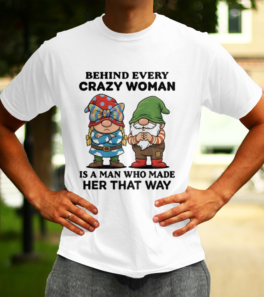 Behind Every Crazy Woman Is A Man Who Made Her That Way Christmas Gnome T-Shirt