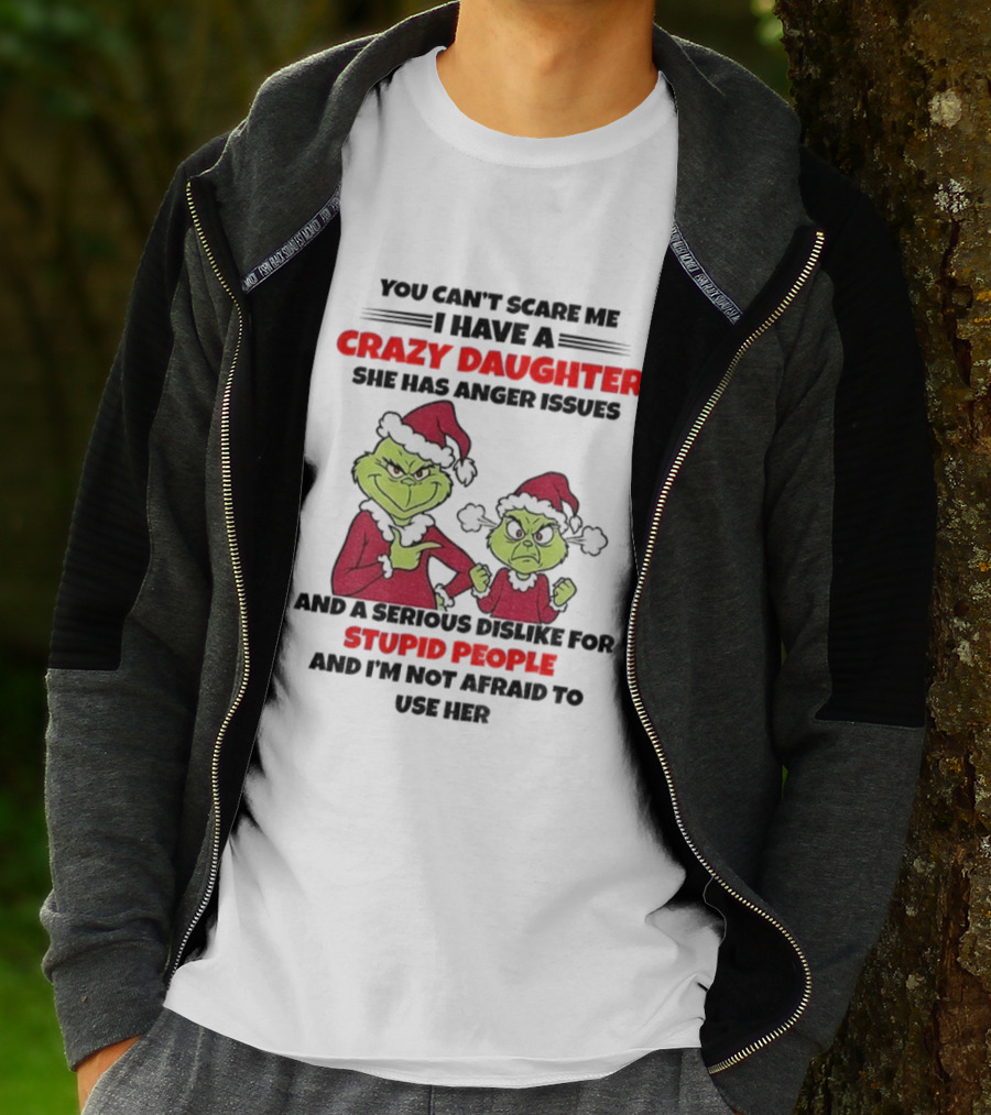 You Can’t Scare Me I Have A Crazy Daughter She Has Anger Issues Grinch Santa Christmas T-Shirt