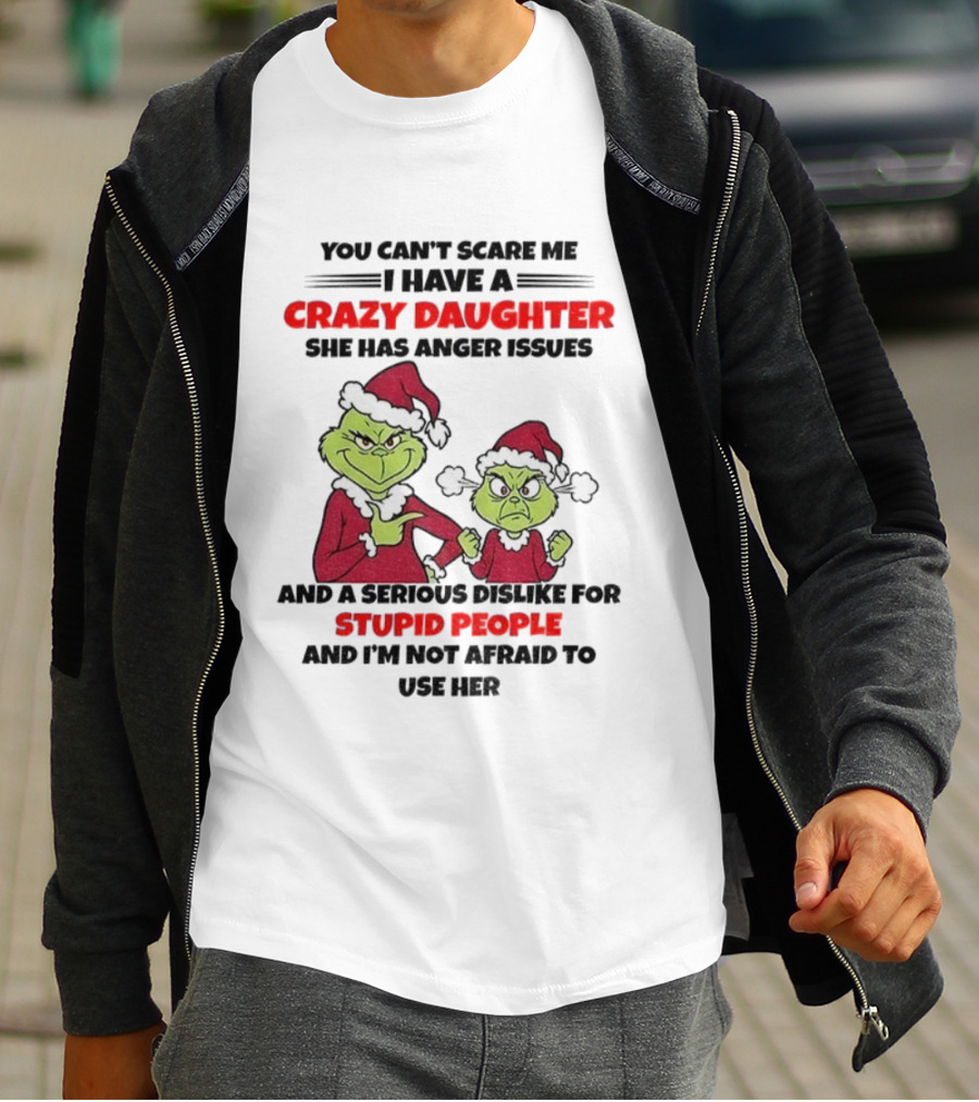 You Can’t Scare Me I Have A Crazy Daughter She Has Anger Issues Grinch Santa Christmas T-Shirt