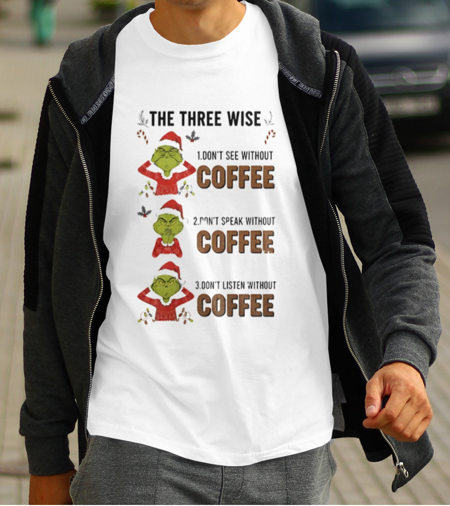 Grinch Santa The Three Wise Don't See Speak Listen Without Coffee Christmas T-Shirt
