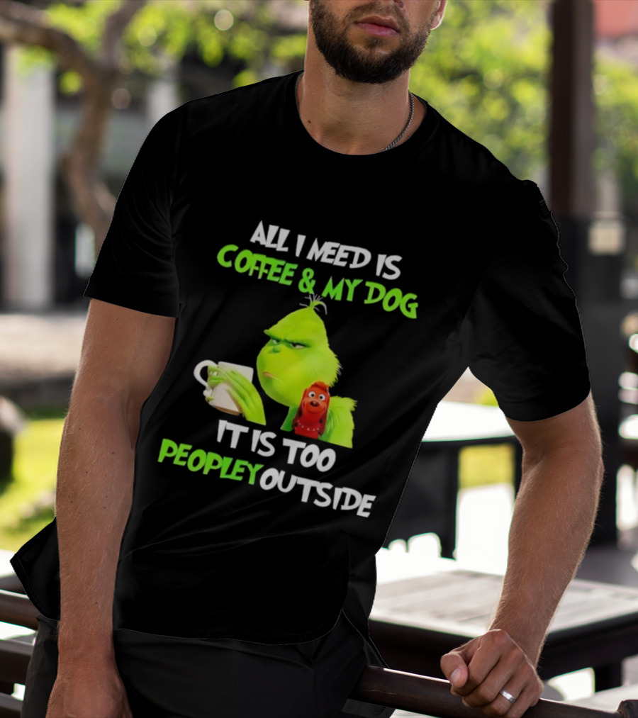All I Need Is Coffee And My Dog Grinch Max Too Peopley Outside T-Shirt