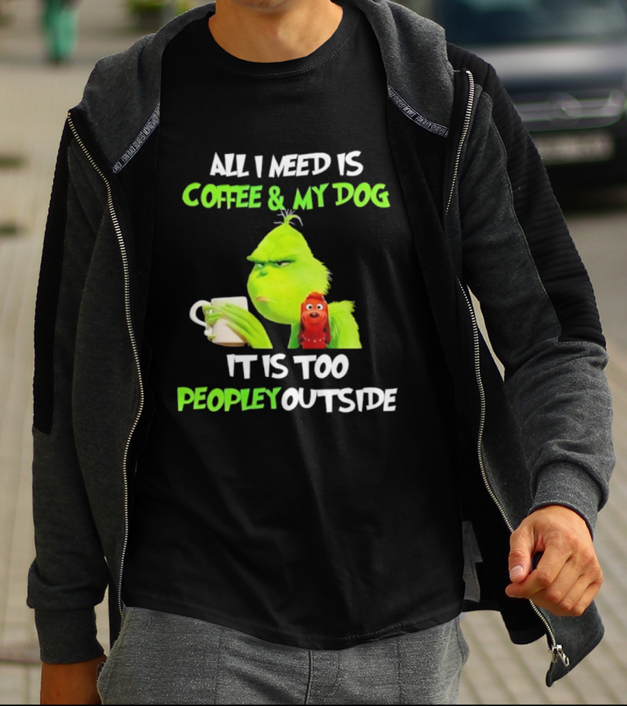 All I Need Is Coffee And My Dog Grinch Max Too Peopley Outside T-Shirt