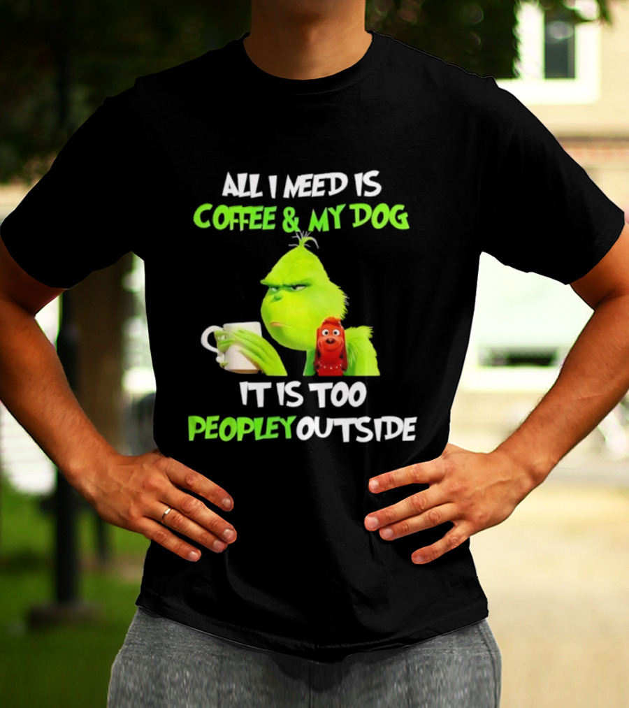 All I Need Is Coffee And My Dog Grinch Max Too Peopley Outside T-Shirt