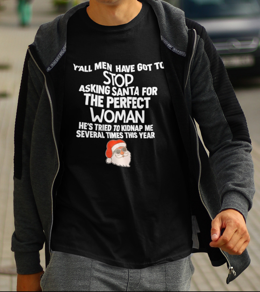Y’all Men Have Got To Stop Asking Santa For The Perfect Woman He’s Tried To Kidnap Me Several Times This Year T-Shirt