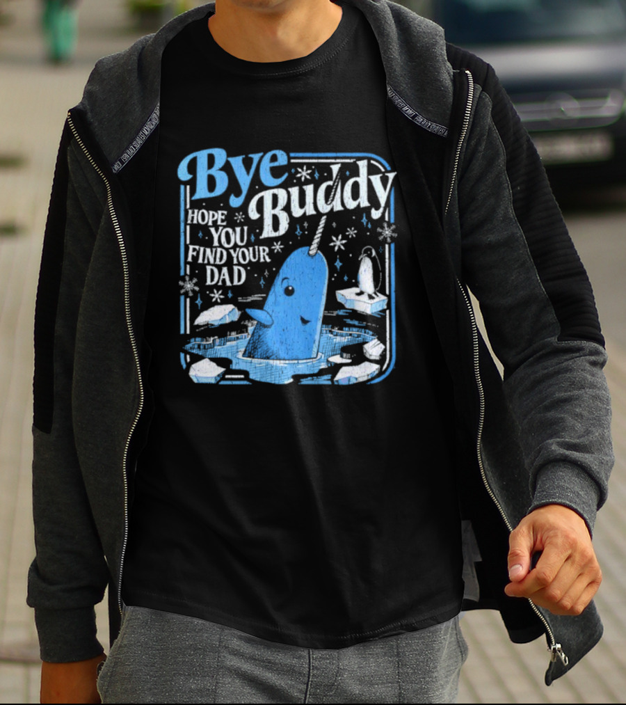 Bye Buddy Hope You Find Your Dad Narwhal Ice Adventure T-Shirt