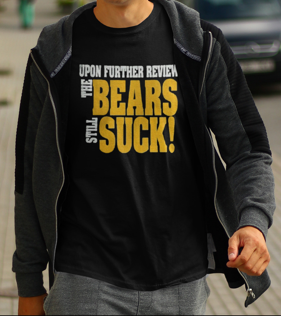 Upon Further Review The Bears Still Suck T-Shirt