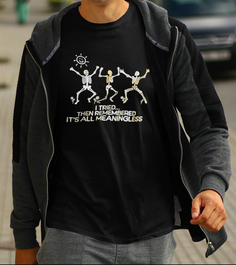 Skeletons Dancing Carefree Under Sun Remembered It's All Meaningless T-Shirt