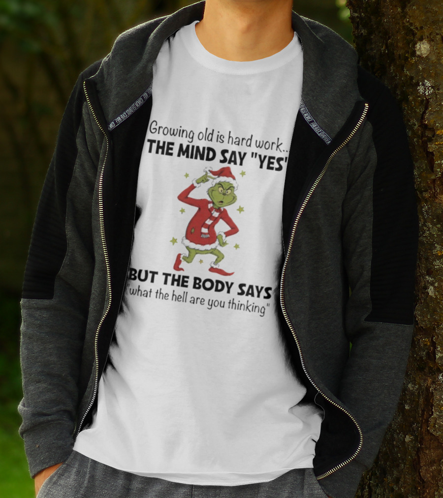Grinch Growing Old Is Hard Work The Mind Say Yes But The Body Says What The Hell Are You Thinking T-Shirt
