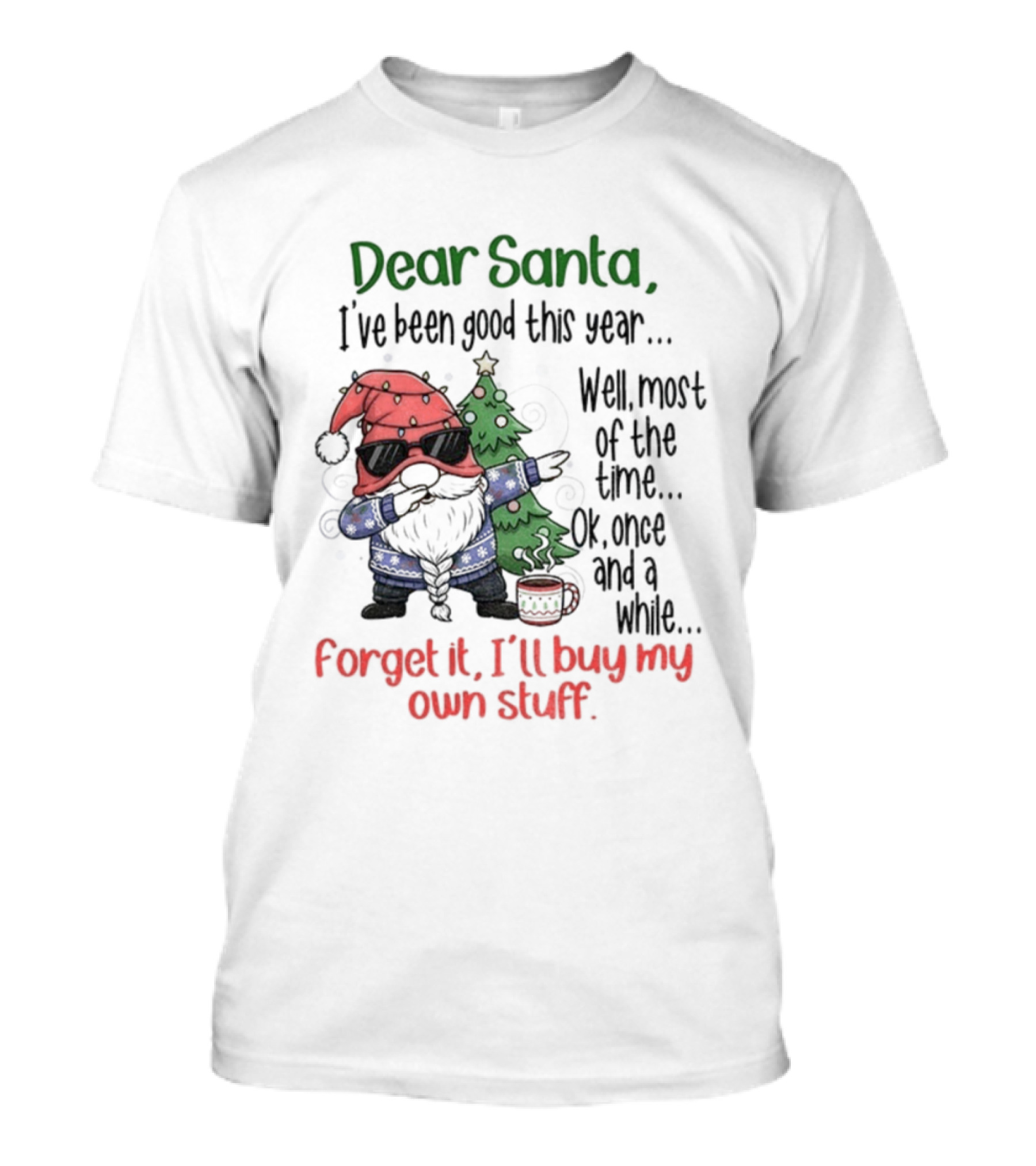 Gnome Dear Santa I’ve Been Good This Year Well Most Of The Time Ok Once And A While Forget It I’ll Buy My Own Stuff Christmas T-Shirt
