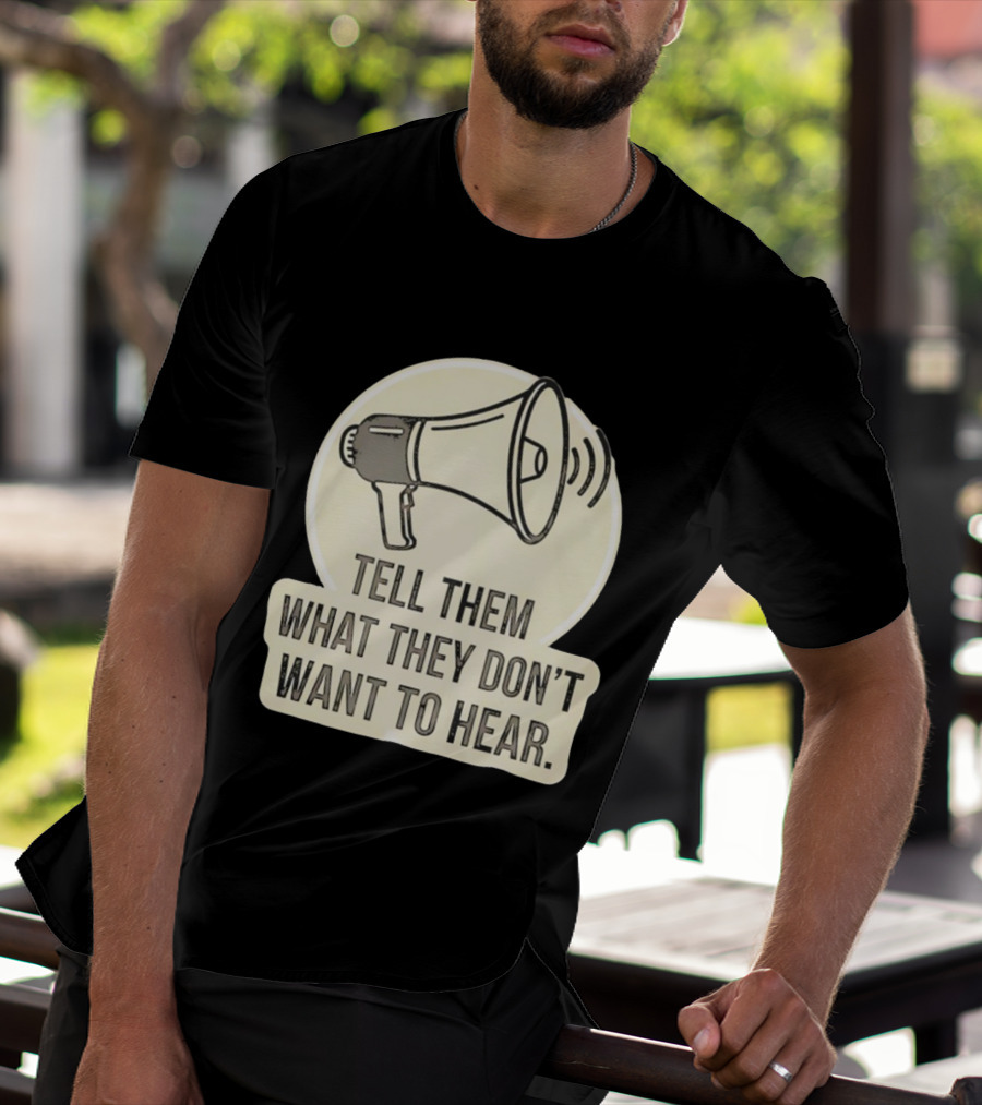 Tell Them What They Don't Want To Hear Megaphone Statement T-Shirt