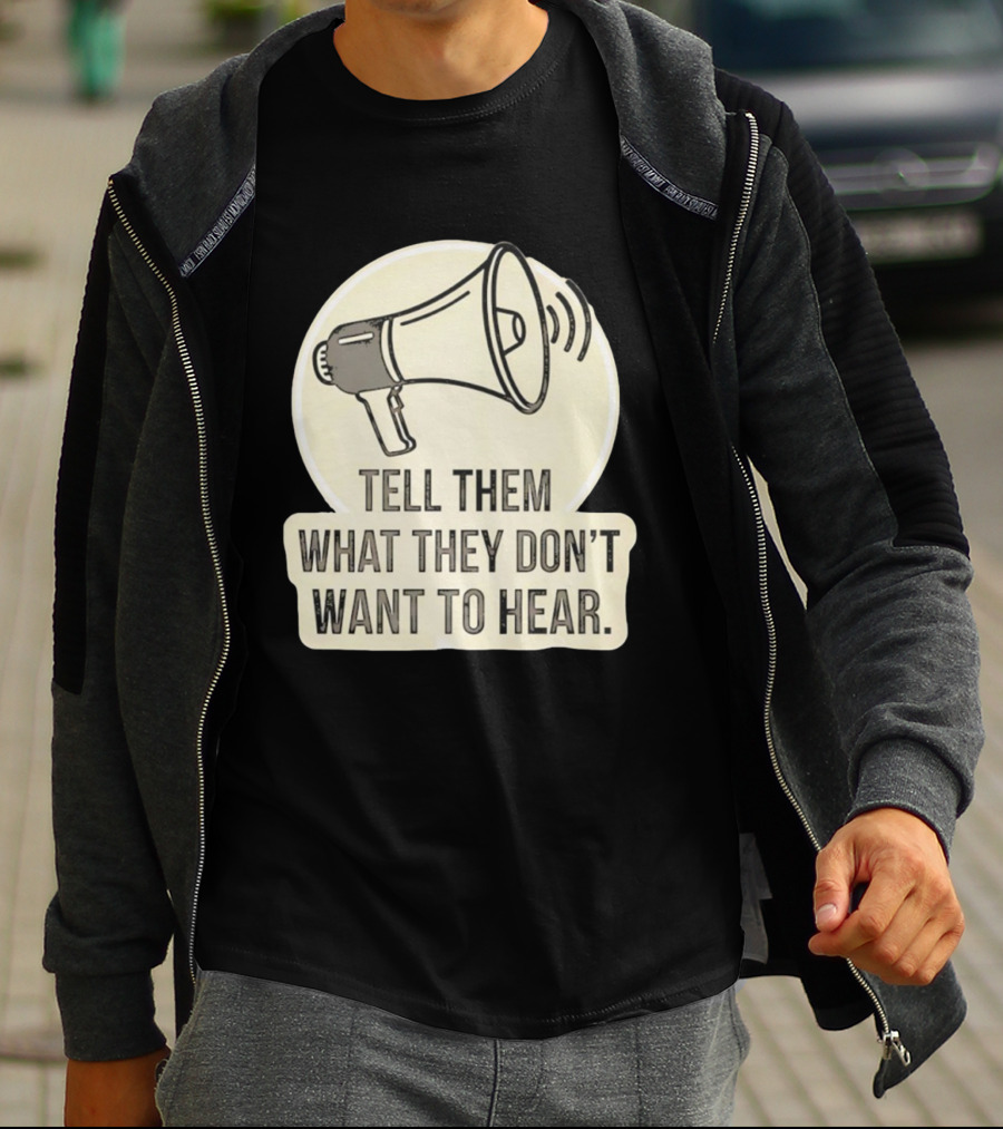Tell Them What They Don't Want To Hear Megaphone Statement T-Shirt