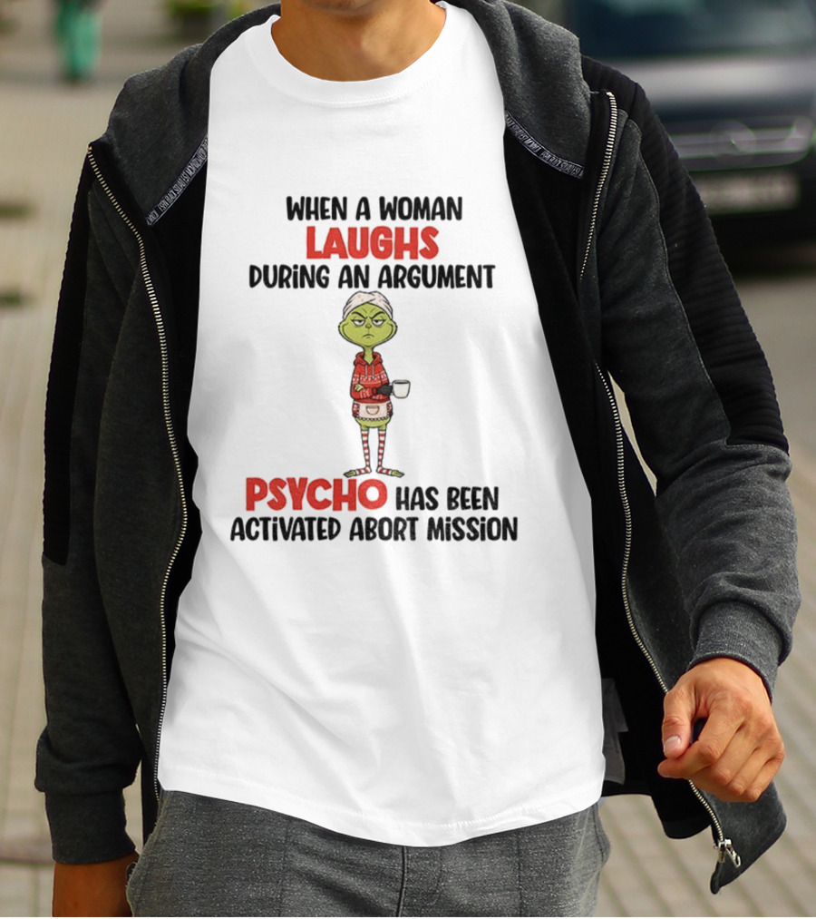 Grinch When A Woman Laughs During An Argument Psycho Has Been Activated Abort Mission Christmas T-Shirt