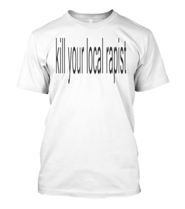 Kill Your Local Rapist Voice Against Sexual Violence Empowerment And Justice T-Shirt