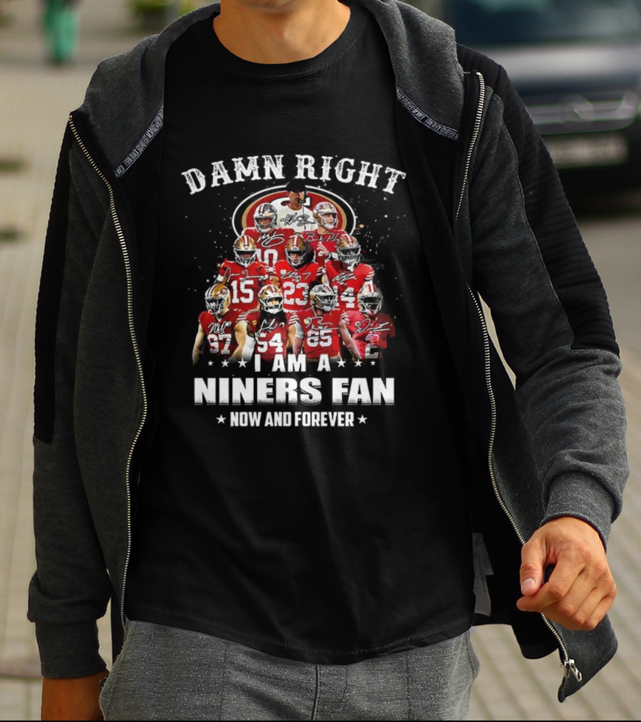 Damn Right I Am A 49ers Fan Now And Forever T-Shirt