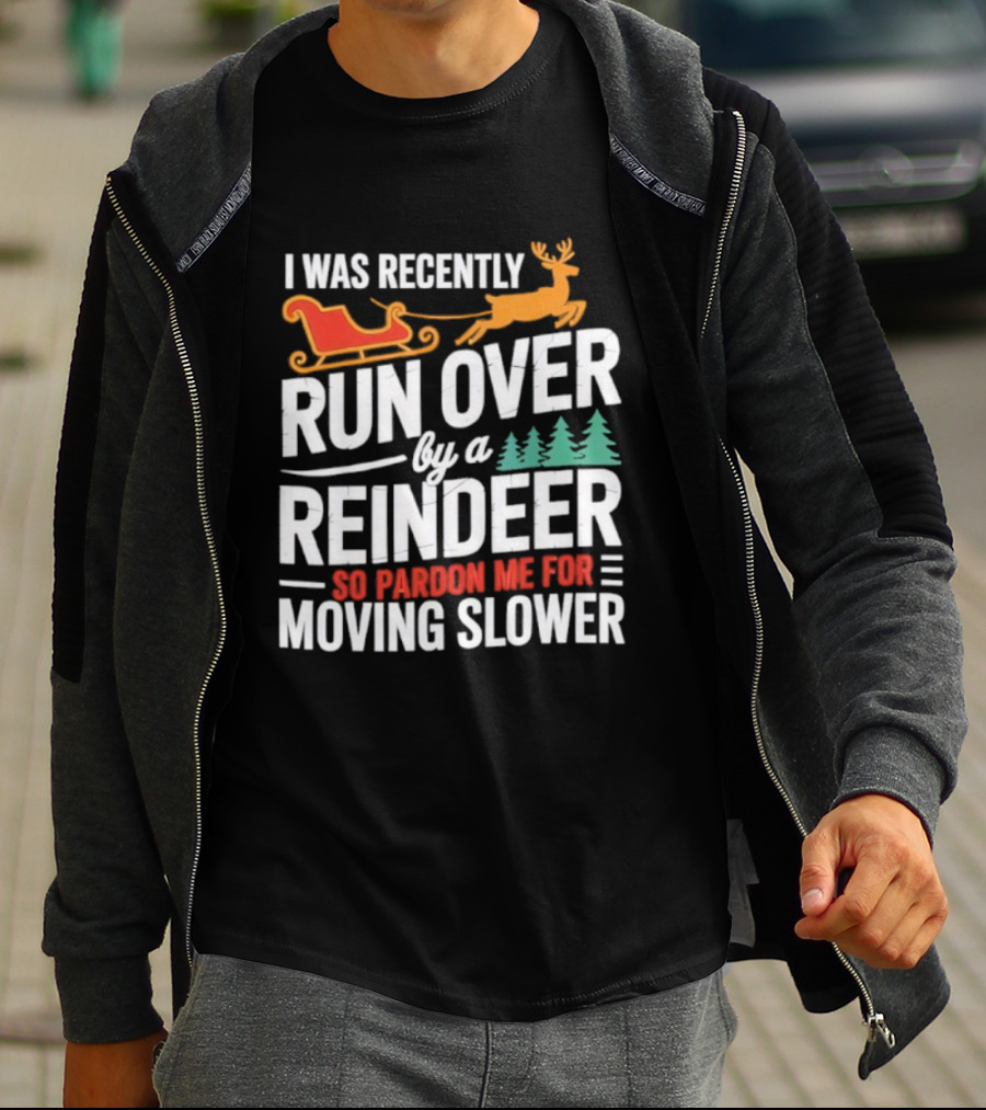 I Was Recently Run Over By A Reindeer So Pardon Me For Moving Slower T-Shirt