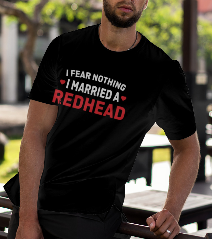 I Fear Nothing I Married A Redhead T-Shirt