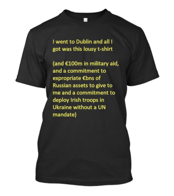 I Went To Dublin And All I Got Was This Lousy €100m In Military Aid Troops In Ukraine Without UN Mandate T-Shirt