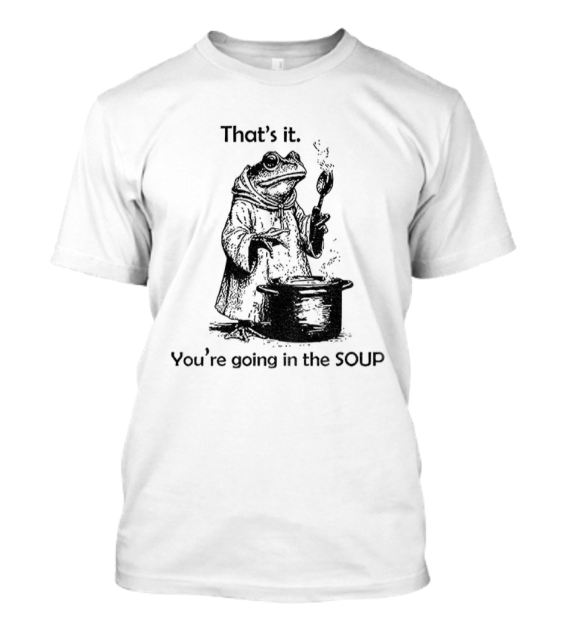 Frog Cooking Soup That's It You're Going In The Soup T-Shirt