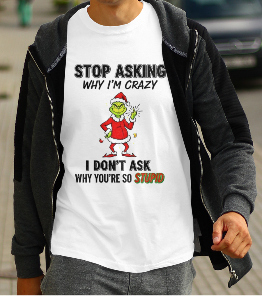 Grinch Stop Asking Why I'm Crazy I Don't Ask Why You're So Stupid Christmas T-Shirt