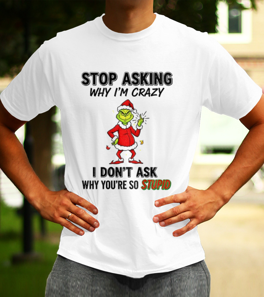 Grinch Stop Asking Why I'm Crazy I Don't Ask Why You're So Stupid Christmas T-Shirt